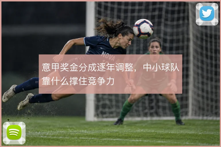 意甲奖金分成逐年调整，中小球队靠什么撑住竞争力