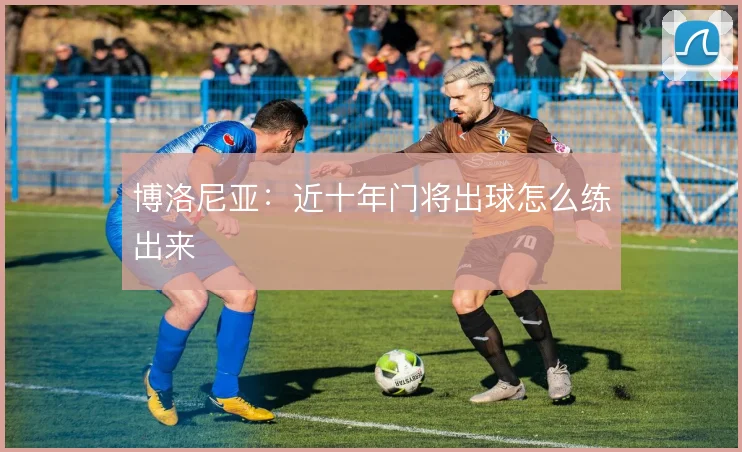 博洛尼亚:近十年门将出球怎么练出来