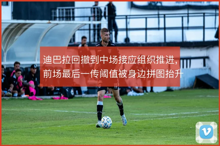 迪巴拉回撤到中场接应组织推进，前场最后一传阈值被身边拼图抬升