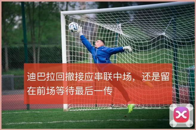 迪巴拉回撤接应串联中场，还是留在前场等待最后一传