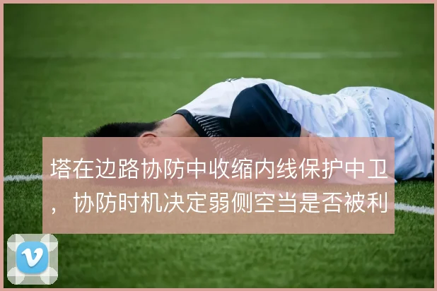 塔在边路协防中收缩内线保护中卫,协防时机决定弱侧空当是否被利用