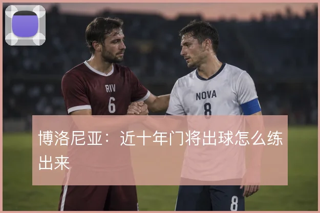 博洛尼亚:近十年门将出球怎么练出来