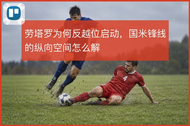 劳塔罗为何反越位启动，国米锋线的纵向空间怎么解