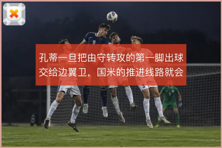 孔蒂一旦把由守转攻的第一脚出球交给边翼卫,国米的推进线路就会彻底改变