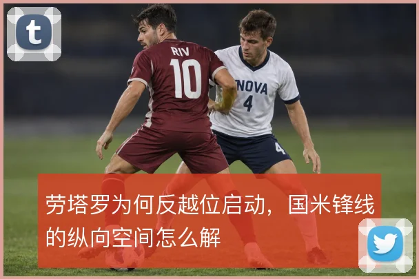 劳塔罗为何反越位启动，国米锋线的纵向空间怎么解