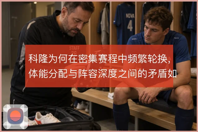 科隆为何在密集赛程中频繁轮换，体能分配与阵容深度之间的矛盾如何化解