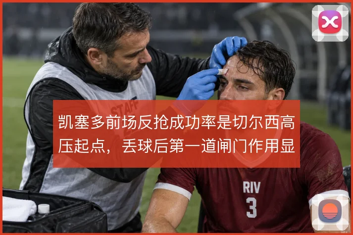 凯塞多前场反抢成功率是切尔西高压起点，丢球后第一道闸门作用显著