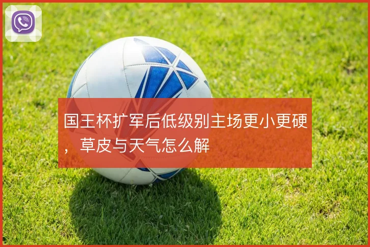 国王杯扩军后低级别主场更小更硬，草皮与天气怎么解