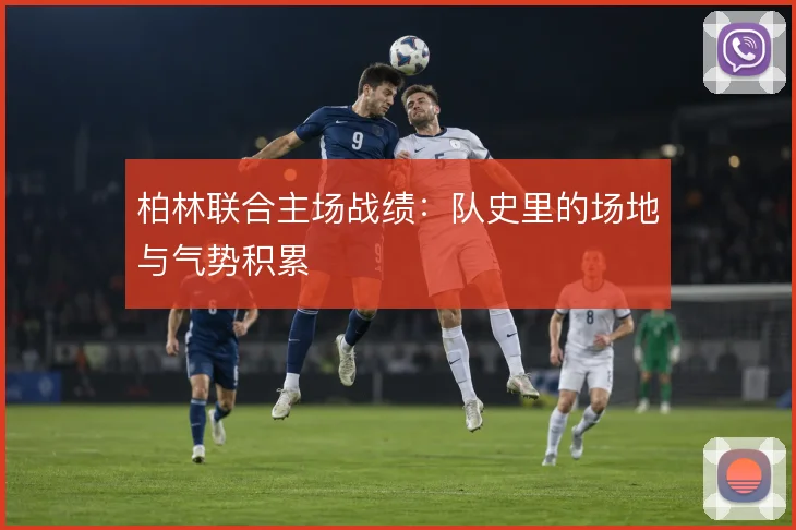 柏林联合主场战绩：队史里的场地与气势积累