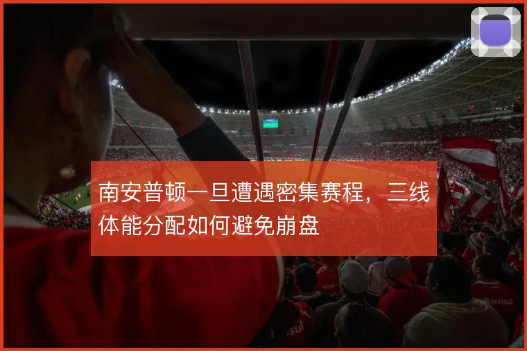 南安普顿一旦遭遇密集赛程，三线体能分配如何避免崩盘