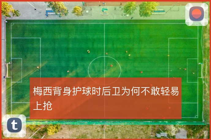 梅西背身护球时后卫为何不敢轻易上抢