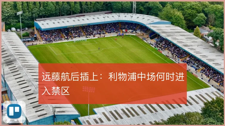 远藤航后插上:利物浦中场何时进入禁区