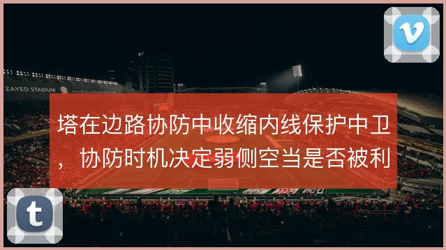塔在边路协防中收缩内线保护中卫,协防时机决定弱侧空当是否被利用