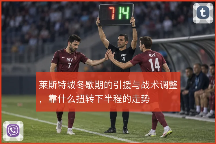 莱斯特城冬歇期的引援与战术调整，靠什么扭转下半程的走势