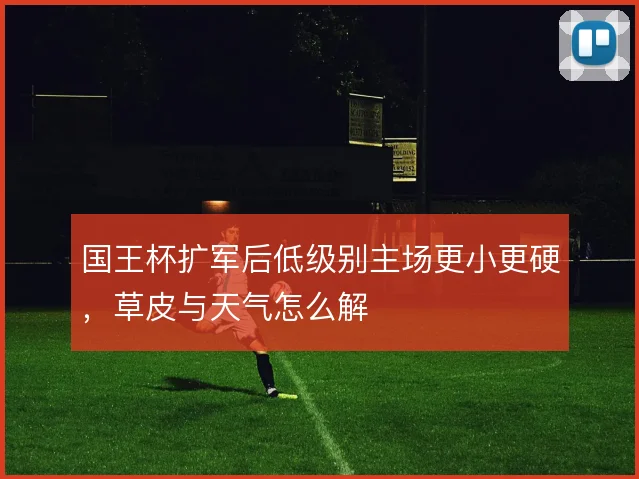 国王杯扩军后低级别主场更小更硬，草皮与天气怎么解