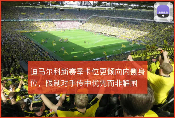迪马尔科新赛季卡位更倾向内侧身位,限制对手传中优先而非解围