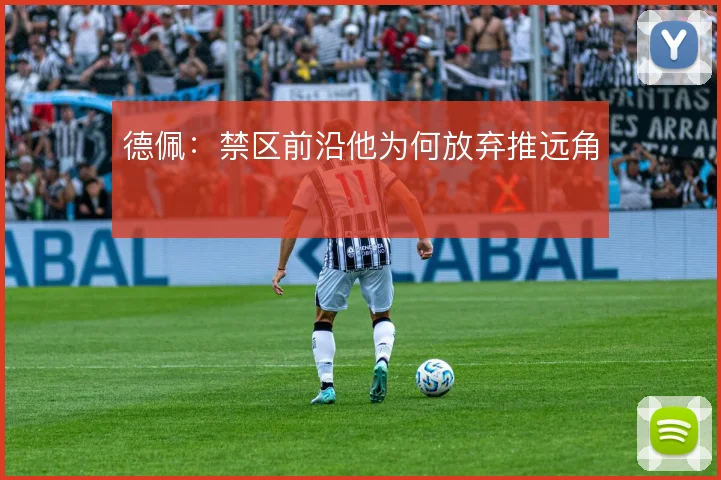 德佩：禁区前沿他为何放弃推远角