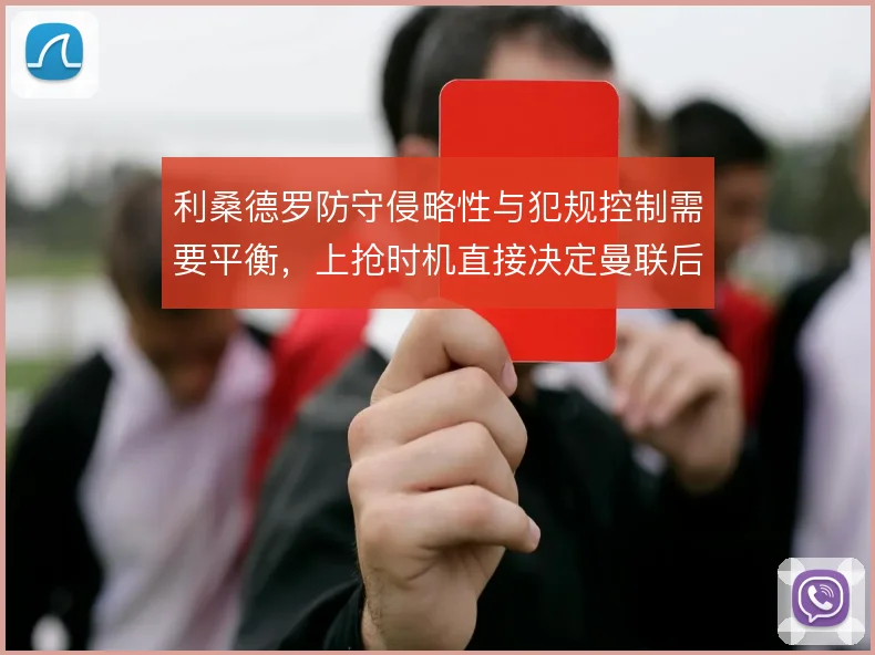 利桑德罗防守侵略性与犯规控制需要平衡，上抢时机直接决定曼联后场风险