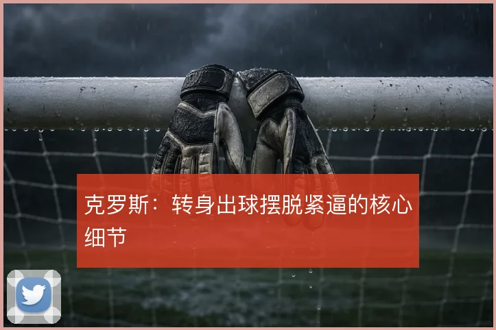 克罗斯:转身出球摆脱紧逼的核心细节